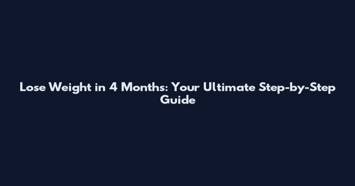 Lose Weight in 4 Months: Your Ultimate Step-by-Step Guide