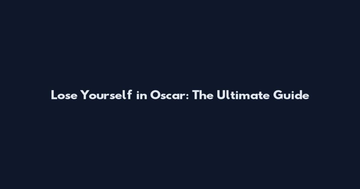 Lose Yourself in Oscar: The Ultimate Guide