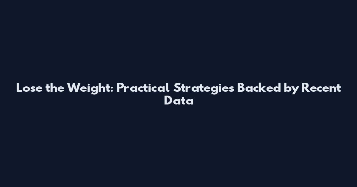 Lose the Weight: Practical Strategies Backed by Recent Data