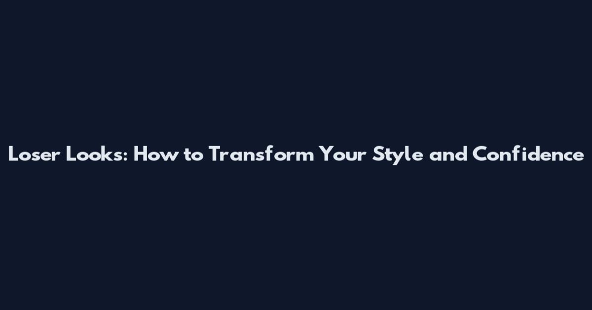 Loser Looks: How to Transform Your Style and Confidence