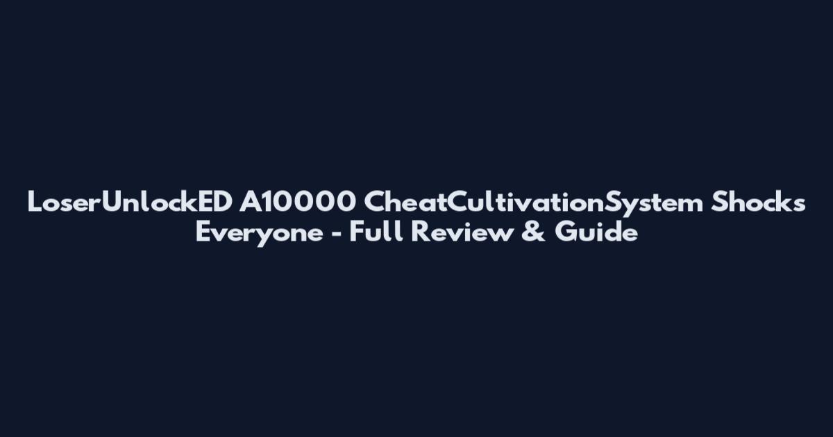 LoserUnlockED A10000 CheatCultivationSystem Shocks Everyone - Full Review & Guide