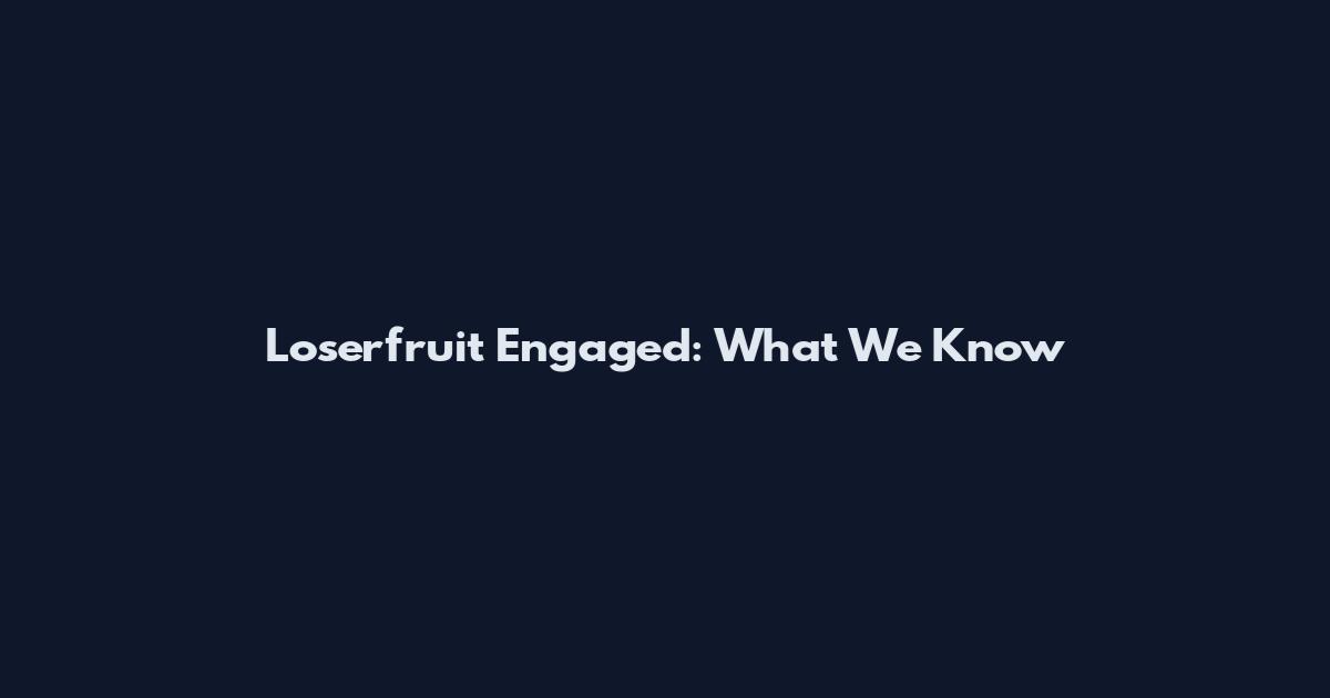 Loserfruit Engaged: What We Know