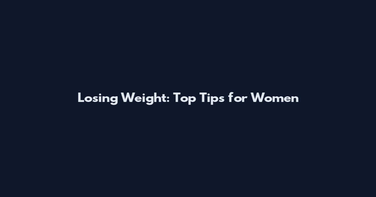 Losing Weight: Top Tips for Women