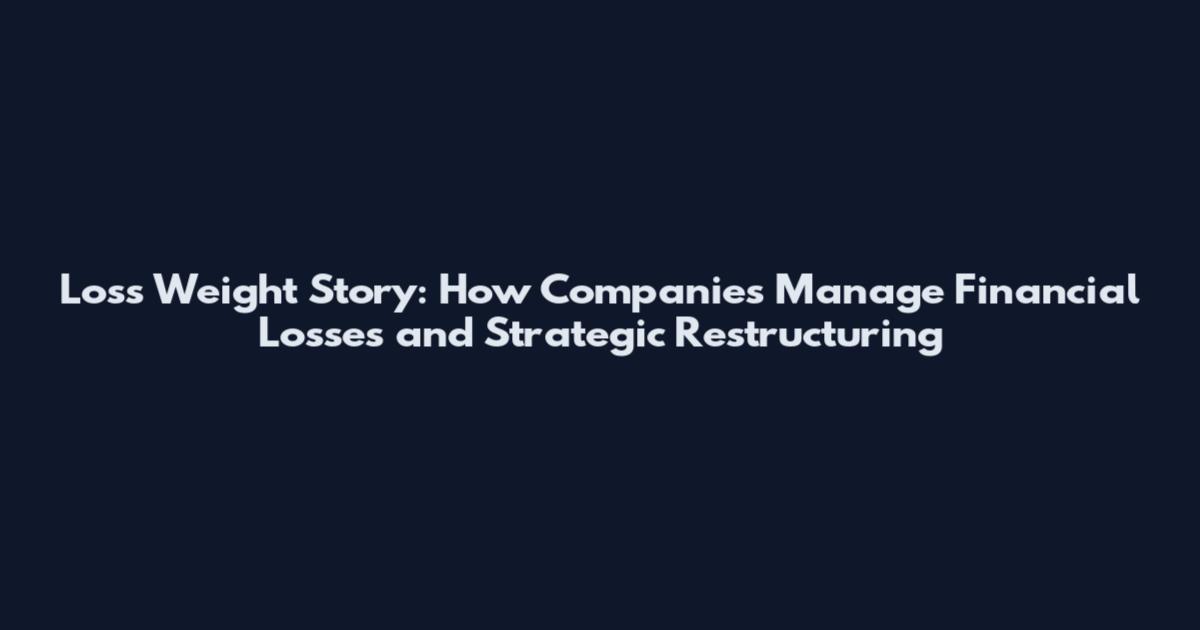 Loss Weight Story: How Companies Manage Financial Losses and Strategic Restructuring