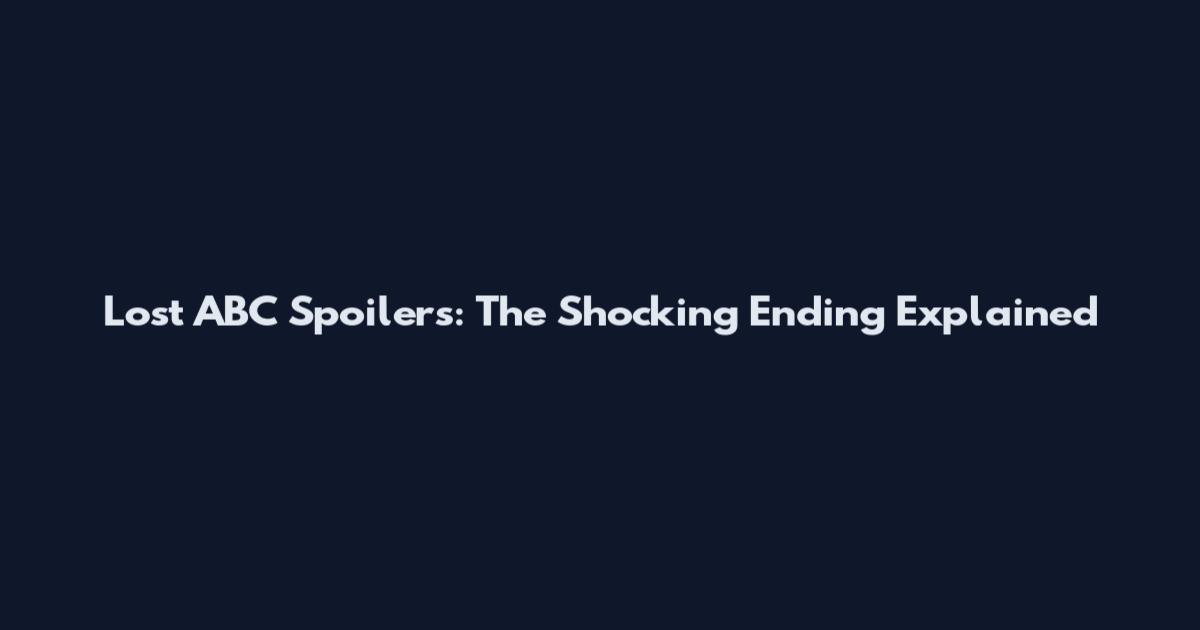 Lost ABC Spoilers: The Shocking Ending Explained