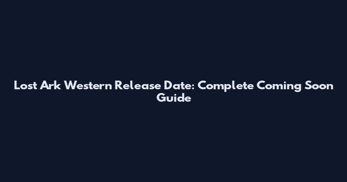 Lost Ark Western Release Date: Complete Coming Soon Guide