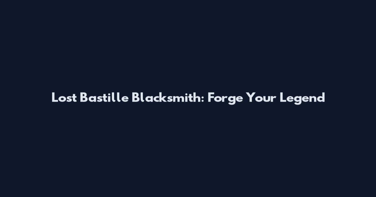 Lost Bastille Blacksmith: Forge Your Legend