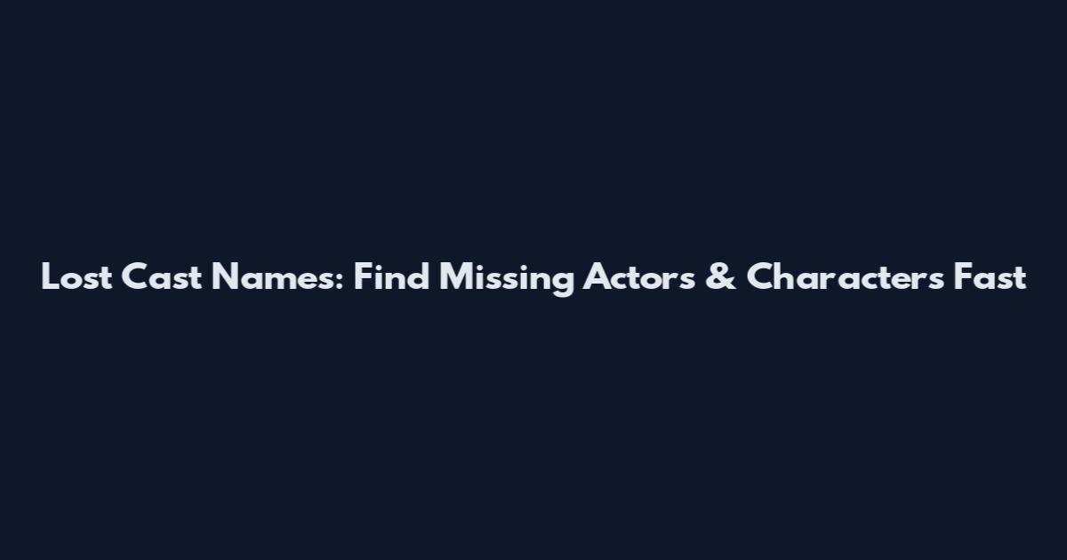 Lost Cast Names: Find Missing Actors & Characters Fast
