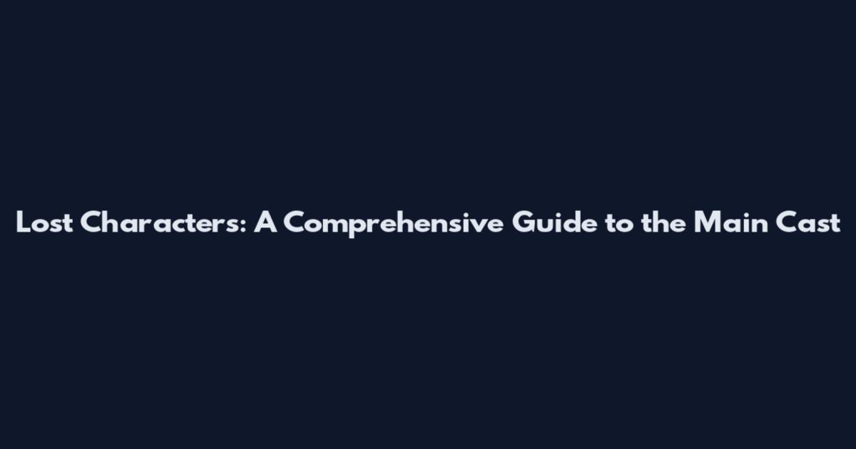 Lost Characters: A Comprehensive Guide to the Main Cast