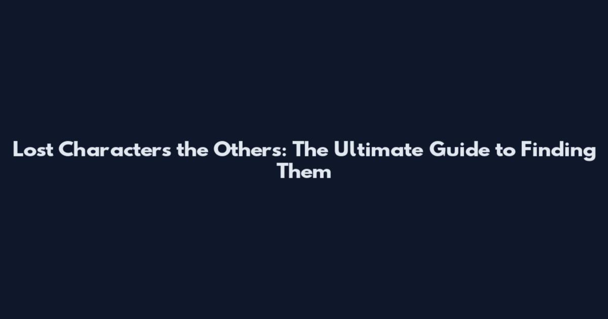 Lost Characters the Others: The Ultimate Guide to Finding Them