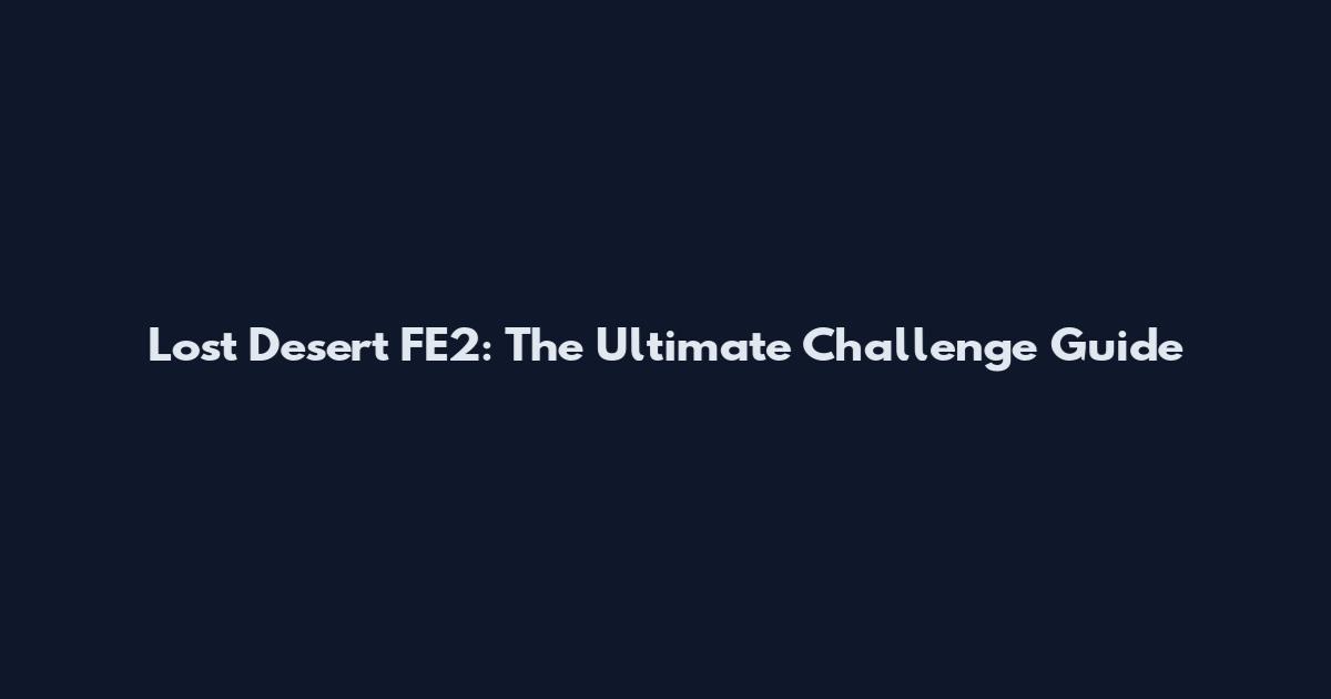Lost Desert FE2: The Ultimate Challenge Guide