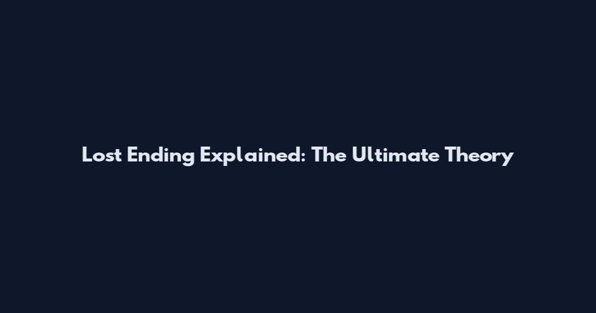 Lost Ending Explained: The Ultimate Theory