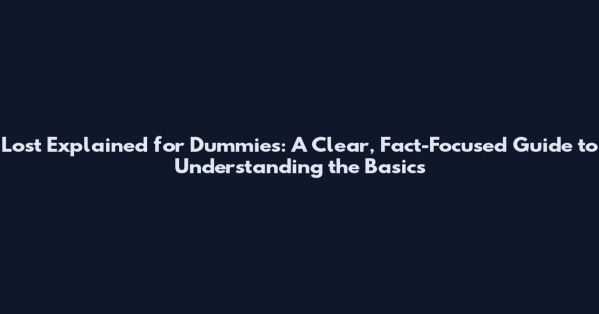 Lost Explained for Dummies: A Clear, Fact-Focused Guide to Understanding the Basics