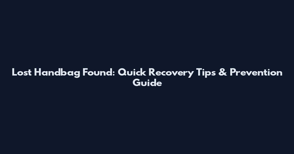 Lost Handbag Found: Quick Recovery Tips & Prevention Guide