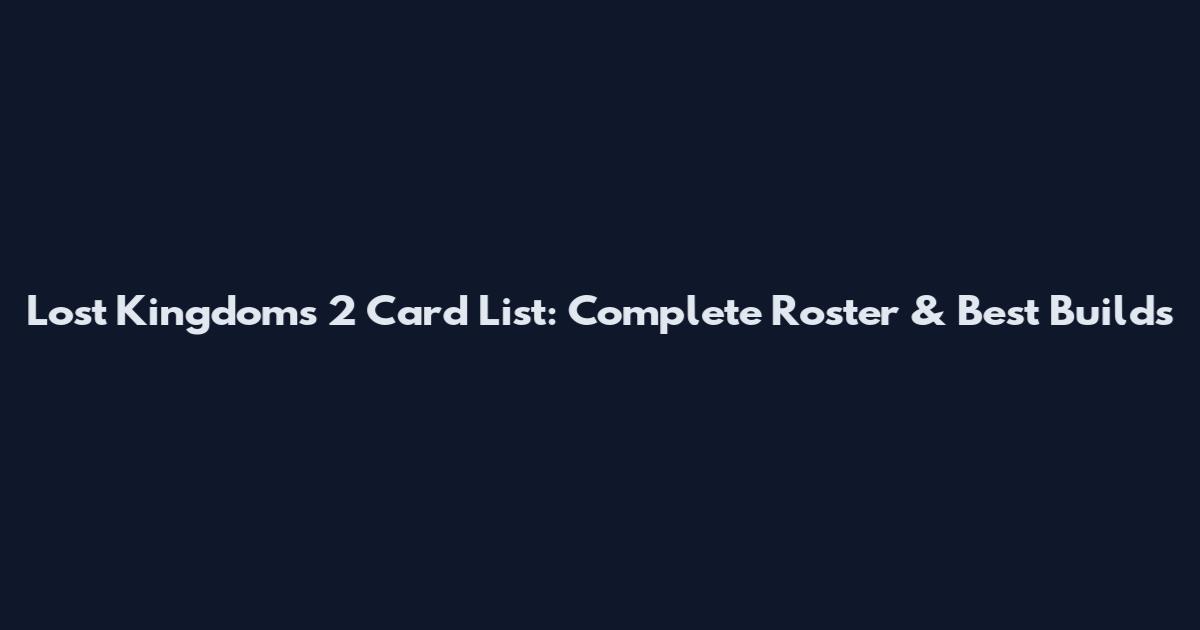 Lost Kingdoms 2 Card List: Complete Roster & Best Builds