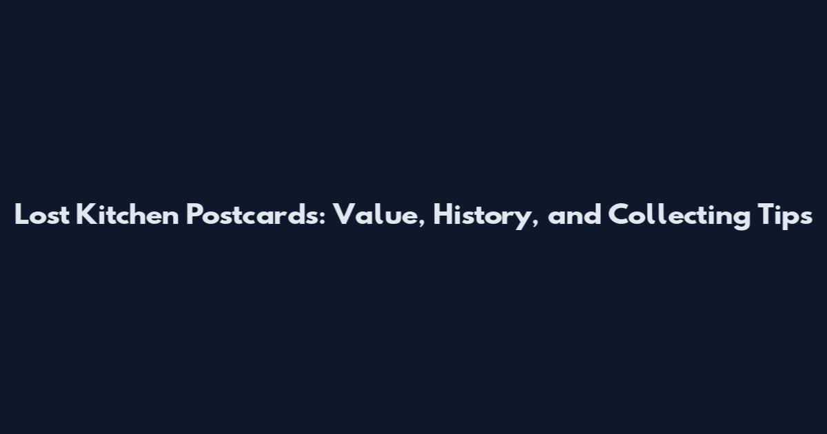 Lost Kitchen Postcards: Value, History, and Collecting Tips