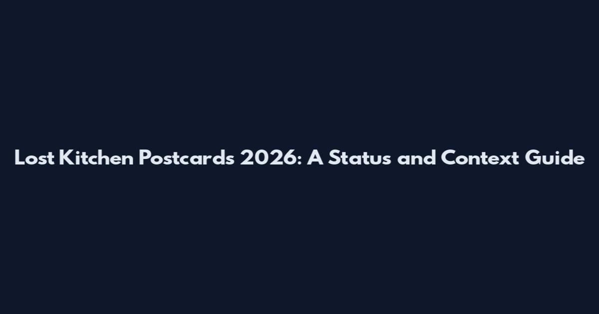 Lost Kitchen Postcards 2026: A Status and Context Guide