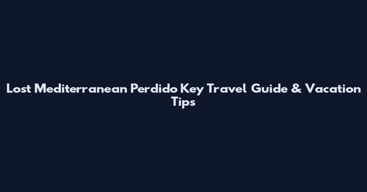 Lost Mediterranean Perdido Key Travel Guide & Vacation Tips
