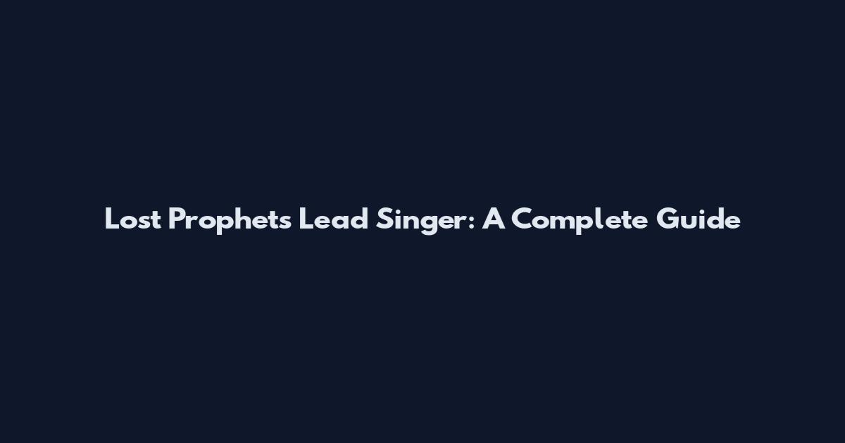 Lost Prophets Lead Singer: A Complete Guide