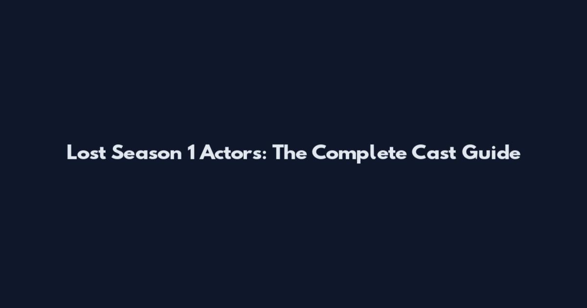 Lost Season 1 Actors: The Complete Cast Guide