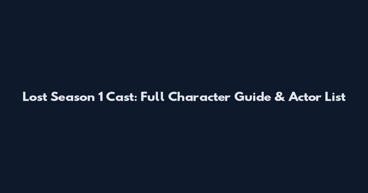 Lost Season 1 Cast: Full Character Guide & Actor List