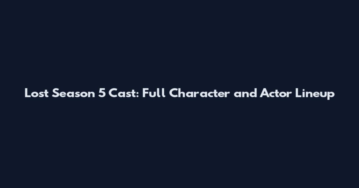 Lost Season 5 Cast: Full Character and Actor Lineup