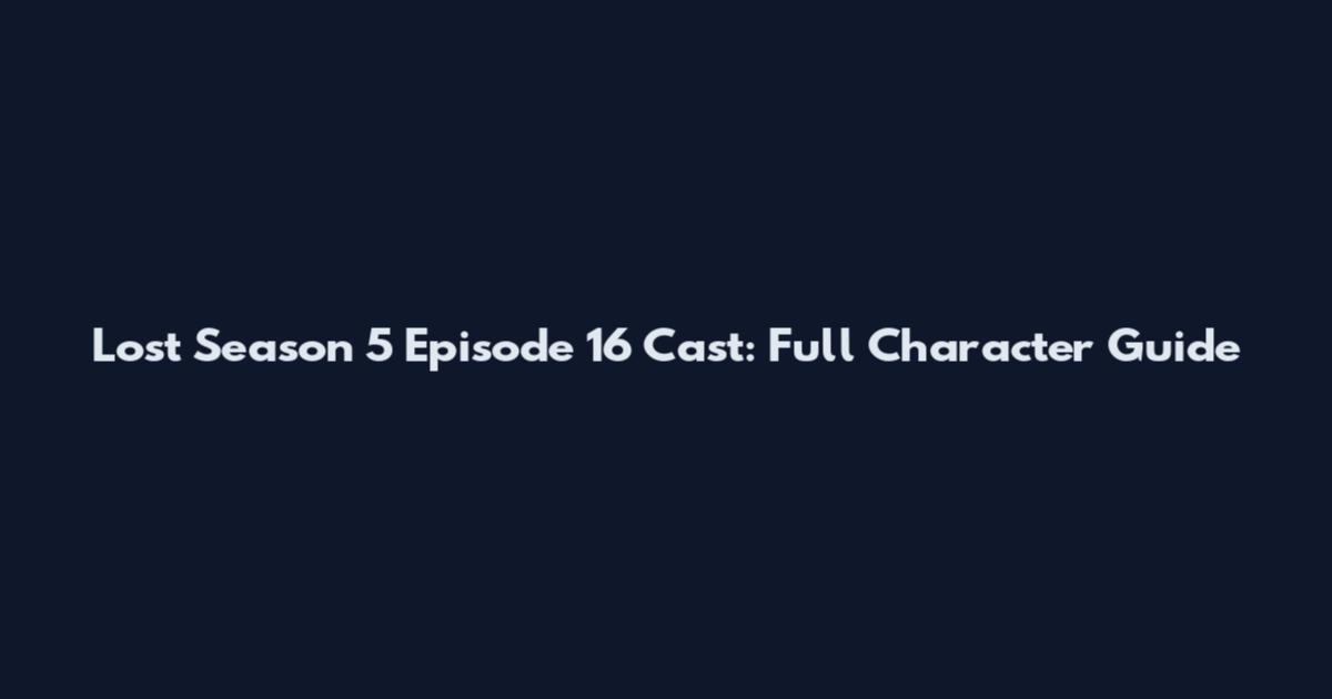 Lost Season 5 Episode 16 Cast: Full Character Guide