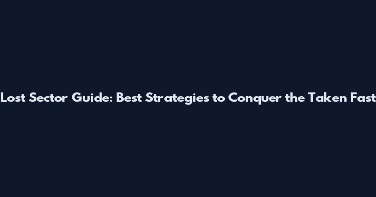 Lost Sector Guide: Best Strategies to Conquer the Taken Fast