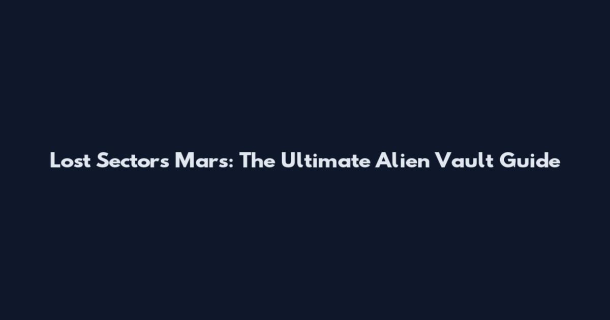 Lost Sectors Mars: The Ultimate Alien Vault Guide
