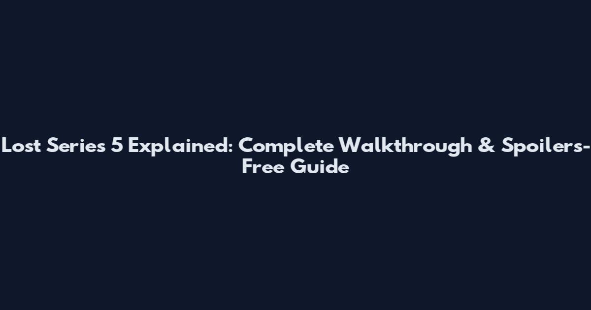 Lost Series 5 Explained: Complete Walkthrough & Spoilers-Free Guide