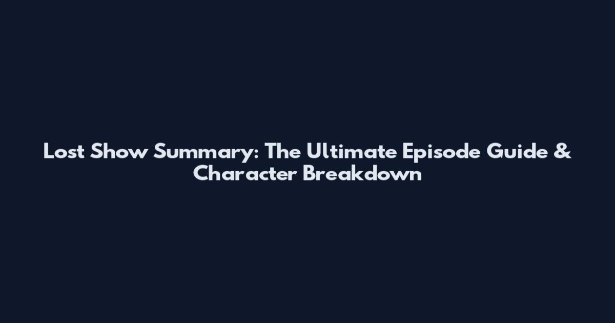 Lost Show Summary: The Ultimate Episode Guide & Character Breakdown
