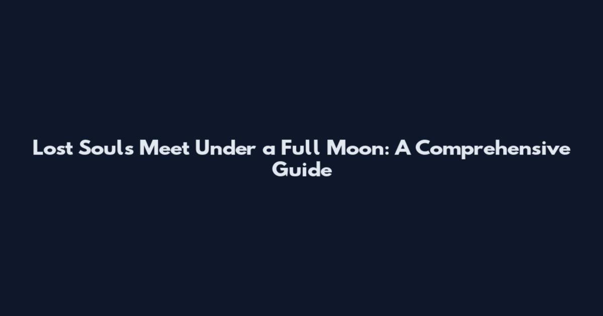 Lost Souls Meet Under a Full Moon: A Comprehensive Guide