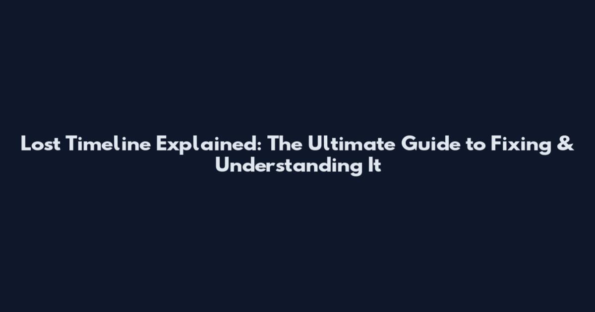 Lost Timeline Explained: The Ultimate Guide to Fixing & Understanding It