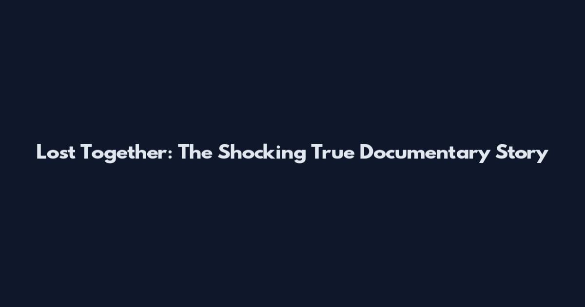 Lost Together: The Shocking True Documentary Story