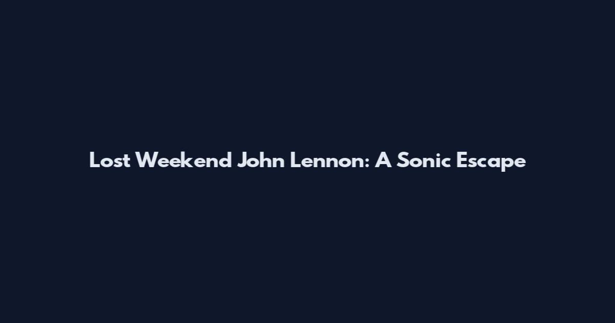 Lost Weekend John Lennon: A Sonic Escape