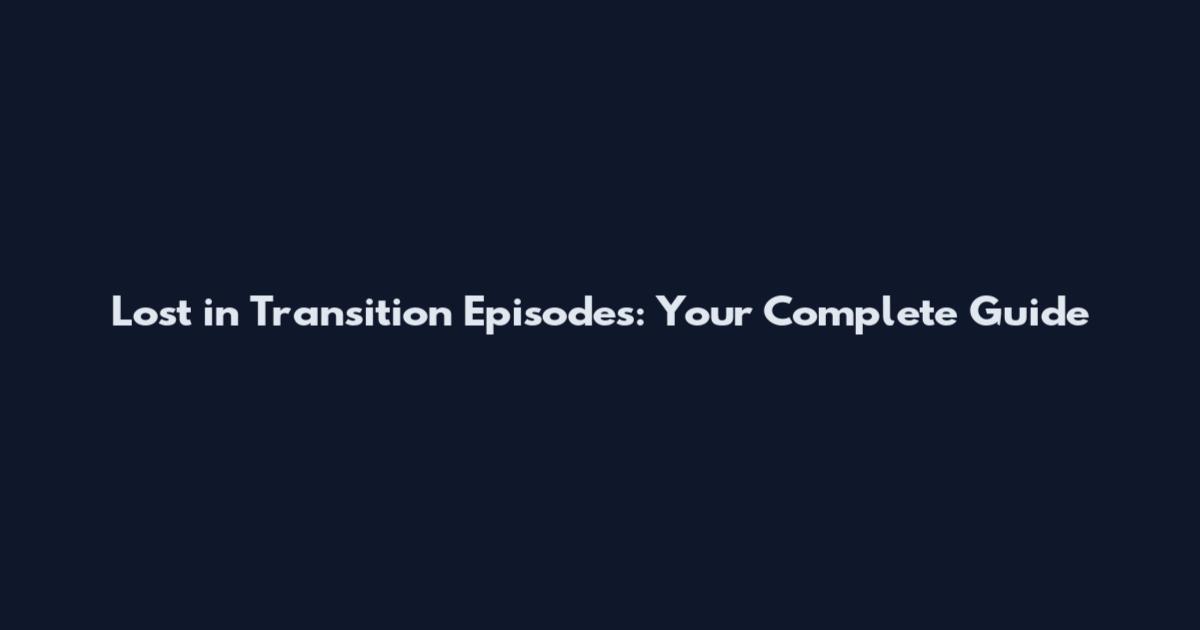 Lost in Transition Episodes: Your Complete Guide
