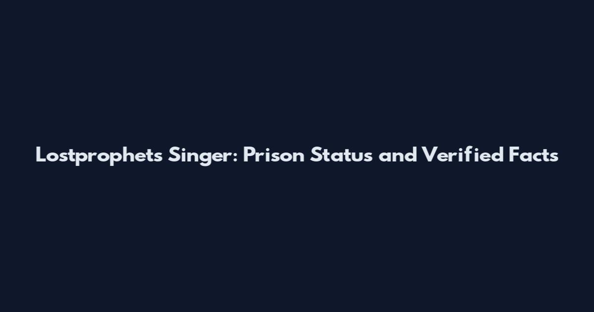 Lostprophets Singer: Prison Status and Verified Facts
