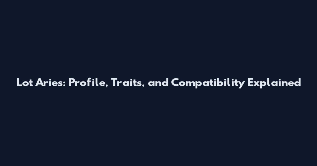 Lot Aries: Profile, Traits, and Compatibility Explained