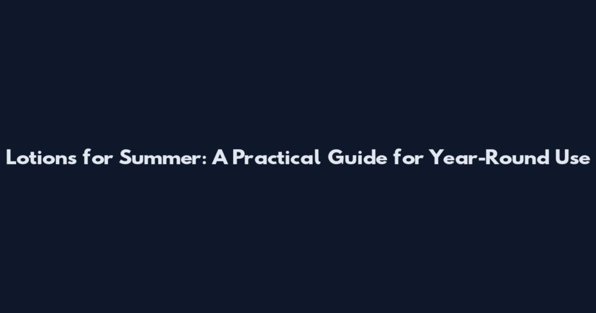 Lotions for Summer: A Practical Guide for Year-Round Use