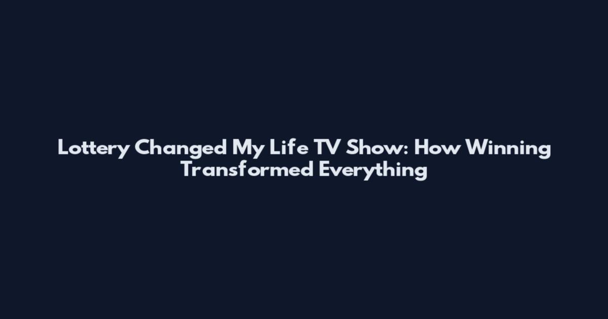 Lottery Changed My Life TV Show: How Winning Transformed Everything