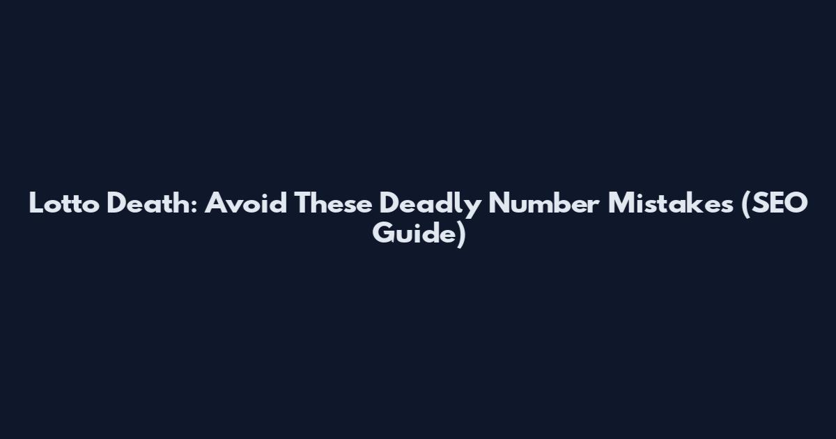 Lotto Death: Avoid These Deadly Number Mistakes (SEO Guide)
