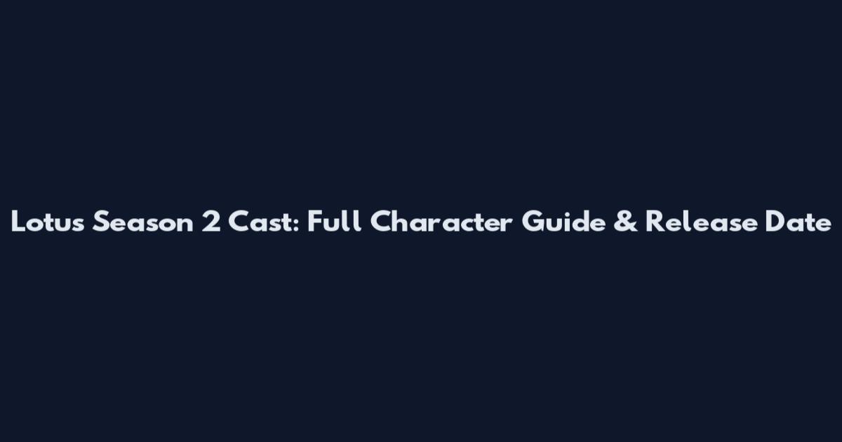 Lotus Season 2 Cast: Full Character Guide & Release Date
