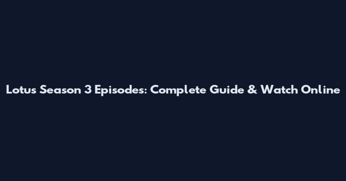 Lotus Season 3 Episodes: Complete Guide & Watch Online