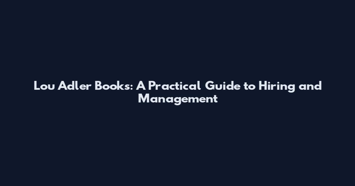 Lou Adler Books: A Practical Guide to Hiring and Management