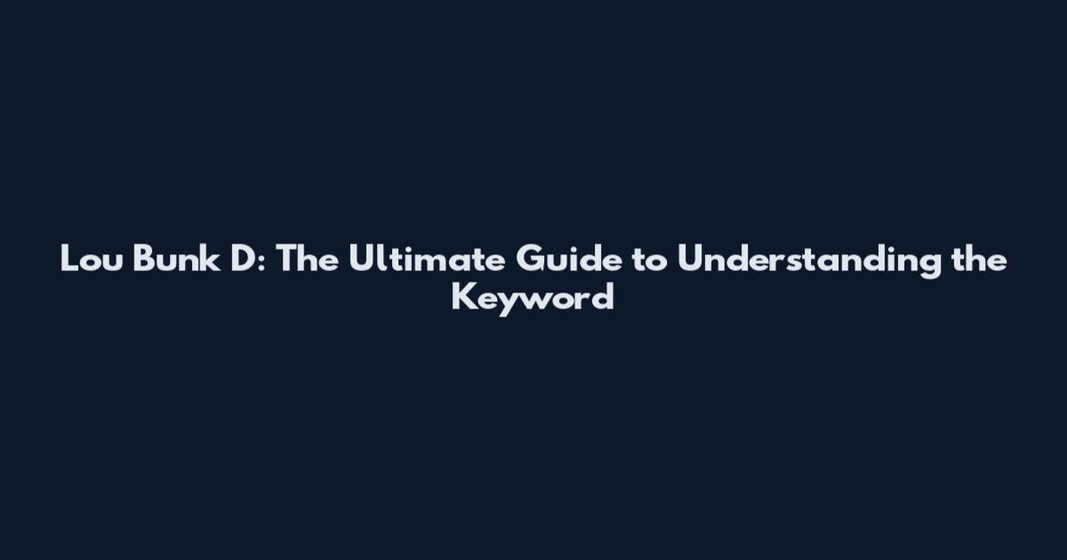 Lou Bunk D: The Ultimate Guide to Understanding the Keyword