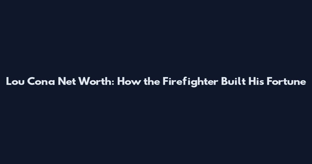 Lou Cona Net Worth: How the Firefighter Built His Fortune