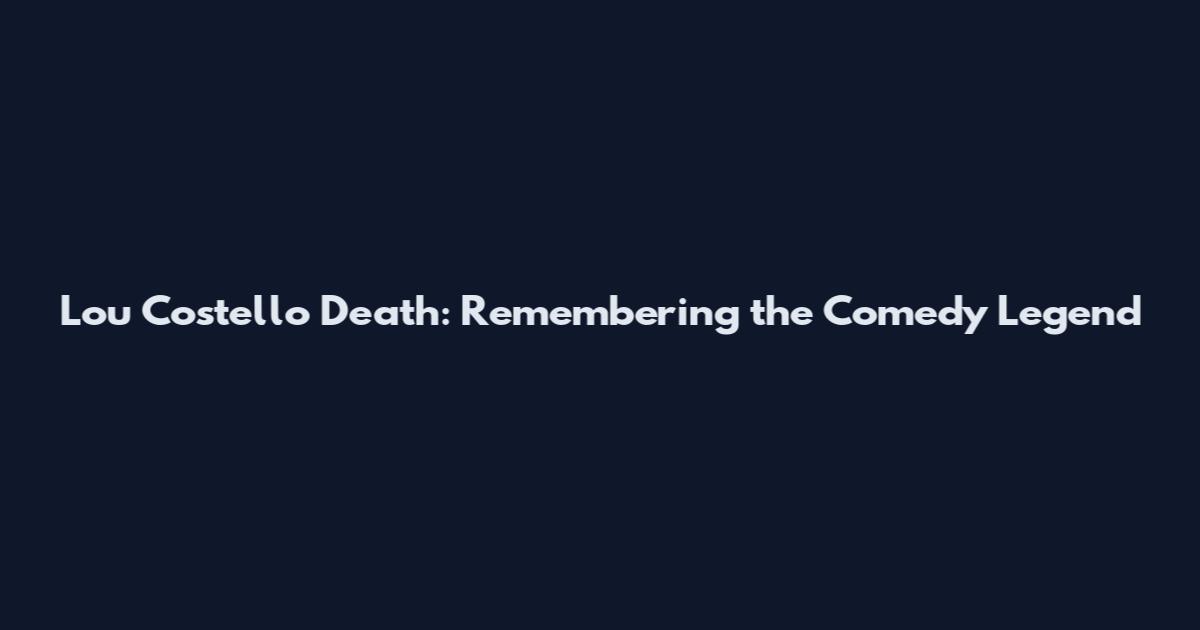 Lou Costello Death: Remembering the Comedy Legend