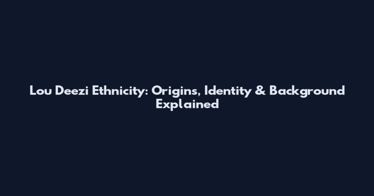 Lou Deezi Ethnicity: Origins, Identity & Background Explained