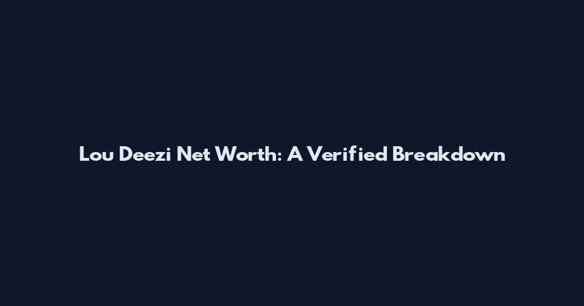 Lou Deezi Net Worth: A Verified Breakdown