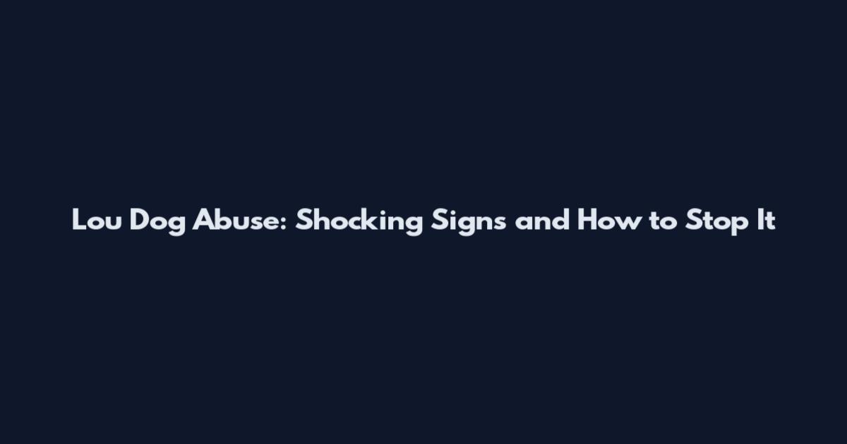 Lou Dog Abuse: Shocking Signs and How to Stop It